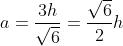 [tex]a=\frac{3h}{\sqrt{6}}=\frac{\sqrt{6}}{2}h[/tex]